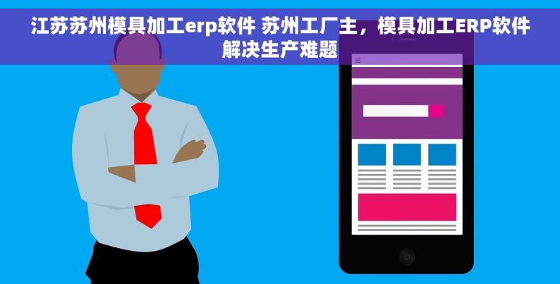 江苏苏州模具加工erp软件 苏州工厂主，模具加工ERP软件解决生产难题