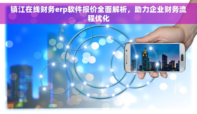 镇江在线财务erp软件报价全面解析，助力企业财务流程优化