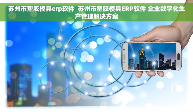 苏州市塑胶模具erp软件  苏州市塑胶模具ERP软件 企业数字化生产管理解决方案
