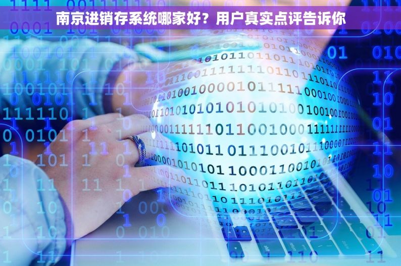 南京进销存系统哪家好？用户真实点评告诉你