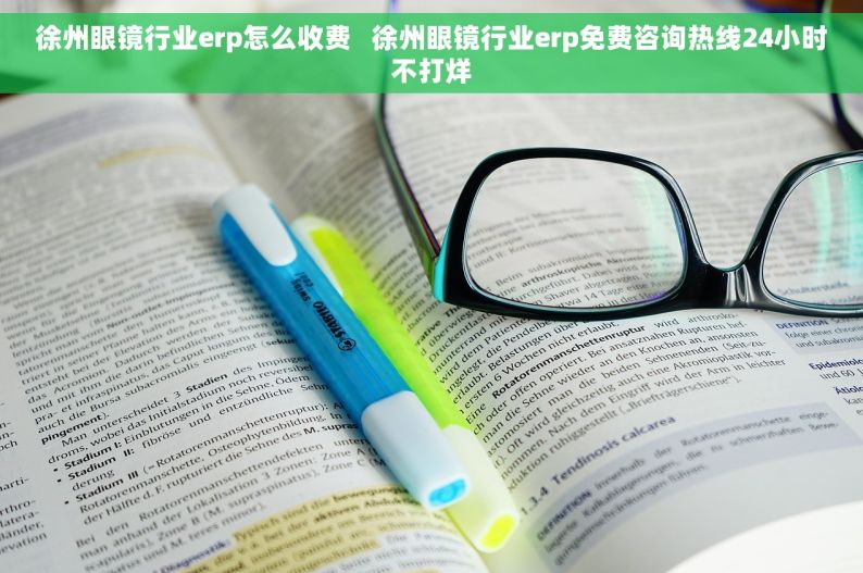 徐州眼镜行业erp怎么收费   徐州眼镜行业erp免费咨询热线24小时不打烊