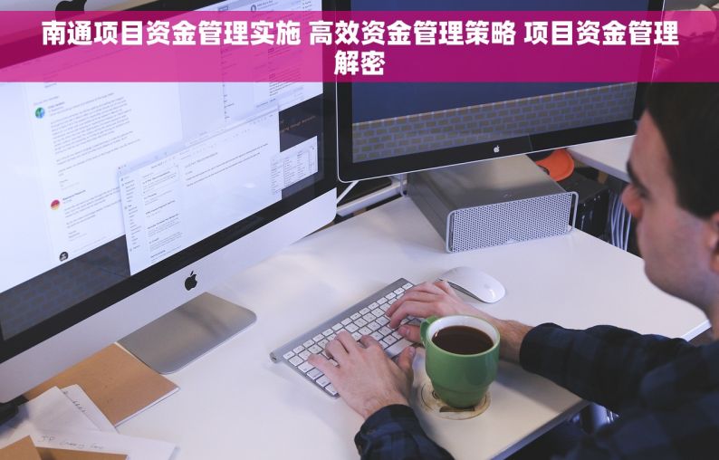 南通项目资金管理实施 高效资金管理策略 项目资金管理解密