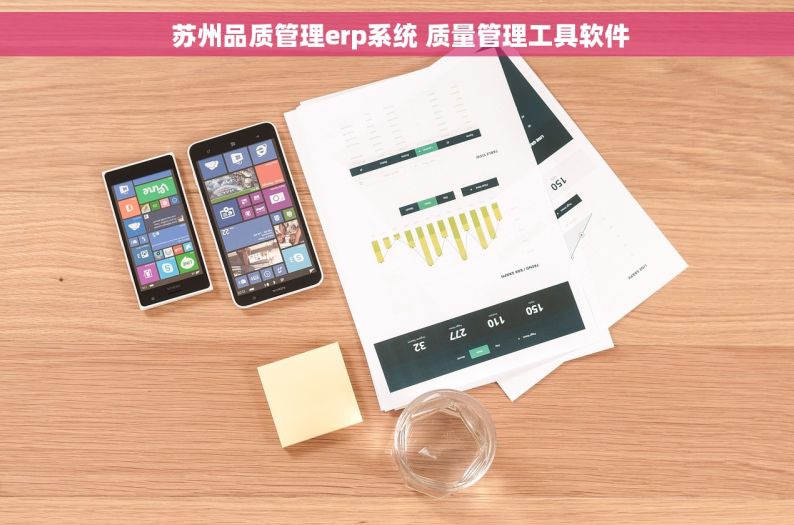  苏州品质管理erp系统 质量管理工具软件