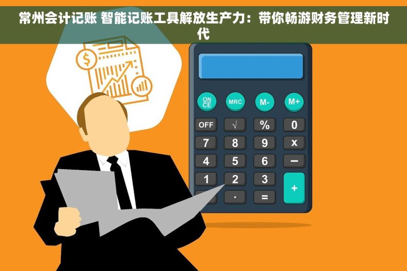 常州会计记账 智能记账工具解放生产力：带你畅游财务管理新时代