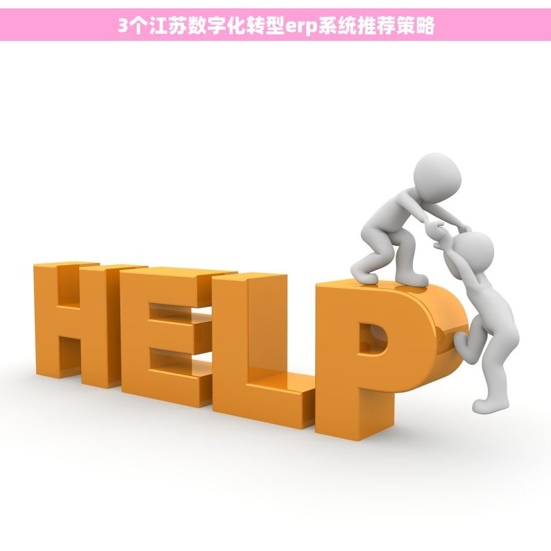 3个江苏数字化转型erp系统推荐策略