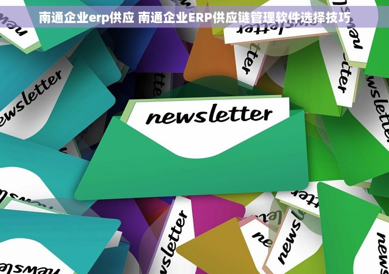 南通企业erp供应 南通企业ERP供应链管理软件选择技巧