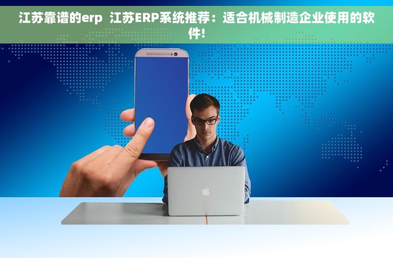 江苏靠谱的erp  江苏ERP系统推荐：适合机械制造企业使用的软件!