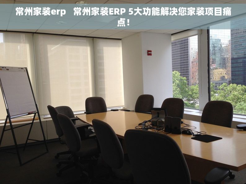 常州家装erp   常州家装ERP 5大功能解决您家装项目痛点！