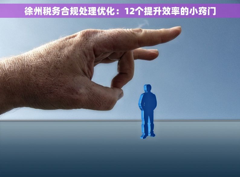 徐州税务合规处理优化：12个提升效率的小窍门