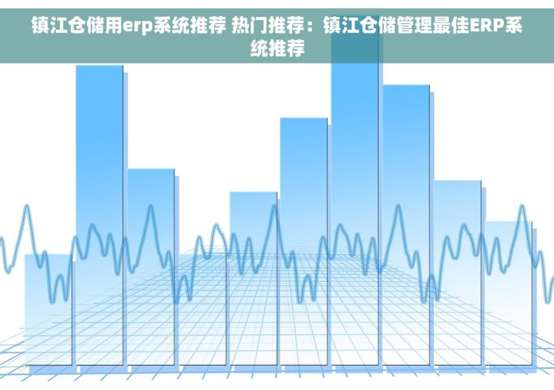 镇江仓储用erp系统推荐 热门推荐：镇江仓储管理最佳ERP系统推荐