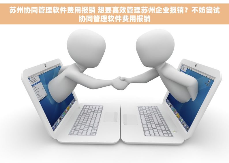 苏州协同管理软件费用报销 想要高效管理苏州企业报销？不妨尝试协同管理软件费用报销