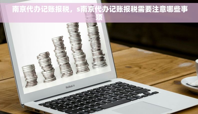  南京代办记账报税，s南京代办记账报税需要注意哪些事项