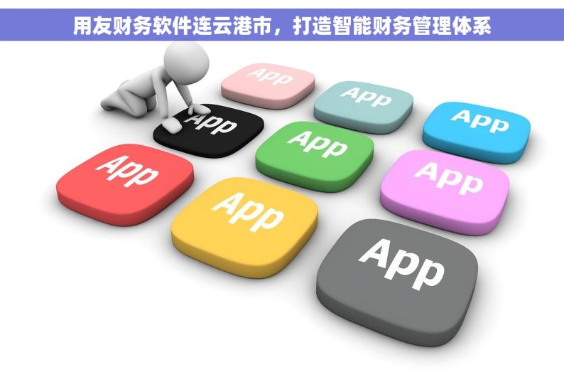 用友财务软件连云港市，打造智能财务管理体系