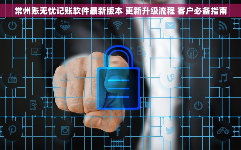 常州账无忧记账软件最新版本 更新升级流程 客户必备指南