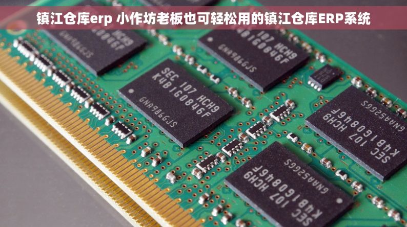 镇江仓库erp 小作坊老板也可轻松用的镇江仓库ERP系统