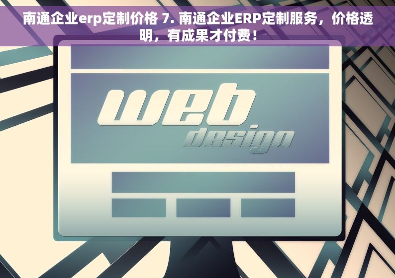 南通企业erp定制价格 7. 南通企业ERP定制服务，价格透明，有成果才付费！