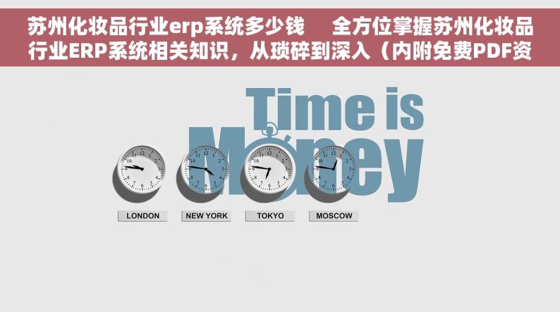 苏州化妆品行业erp系统多少钱     全方位掌握苏州化妆品行业ERP系统相关知识，从琐碎到深入（内附免费PDF资料）