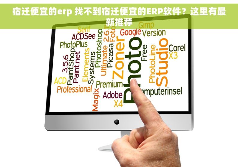宿迁便宜的erp 找不到宿迁便宜的ERP软件？这里有最新推荐