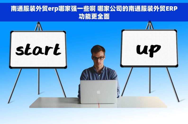 南通服装外贸erp哪家强一些啊 哪家公司的南通服装外贸ERP功能更全面