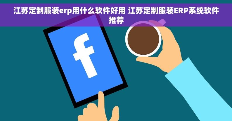 江苏定制服装erp用什么软件好用 江苏定制服装ERP系统软件推荐