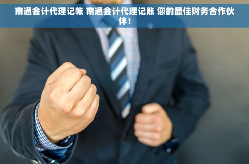 南通会计代理记帐 南通会计代理记账 您的最佳财务合作伙伴！