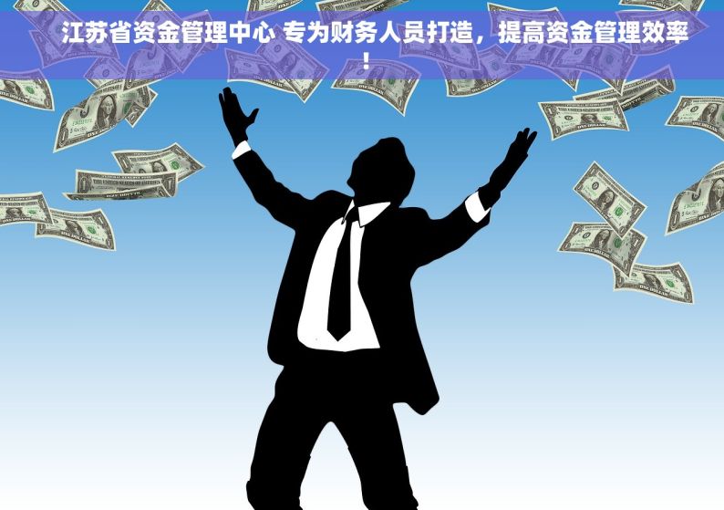     江苏省资金管理中心 专为财务人员打造，提高资金管理效率！