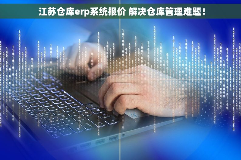  江苏仓库erp系统报价 解决仓库管理难题！