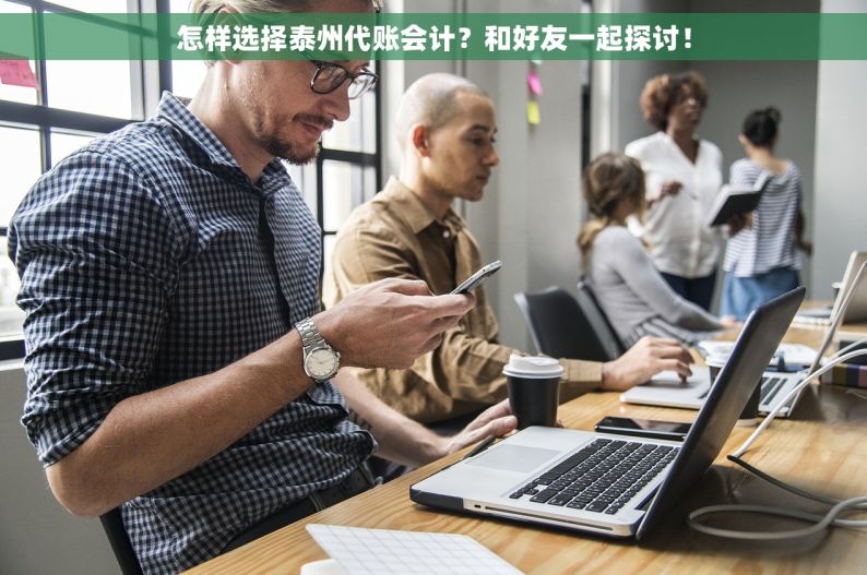 怎样选择泰州代账会计？和好友一起探讨！