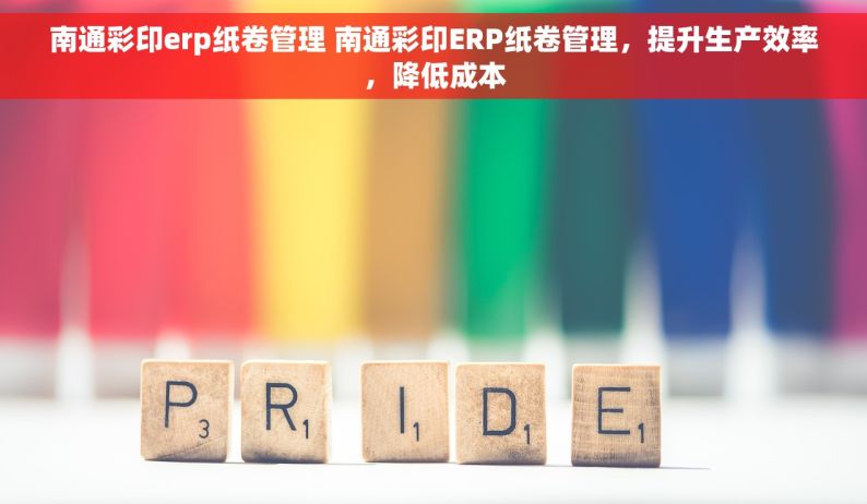南通彩印erp纸卷管理 南通彩印ERP纸卷管理，提升生产效率，降低成本
