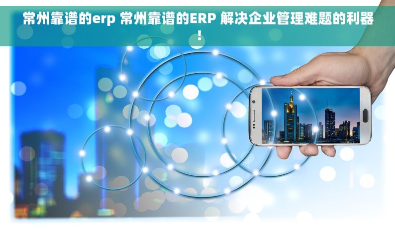 常州靠谱的erp 常州靠谱的ERP 解决企业管理难题的利器！