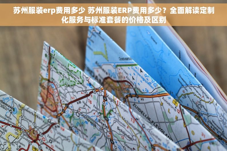 苏州服装erp费用多少 苏州服装ERP费用多少？全面解读定制化服务与标准套餐的价格及区别