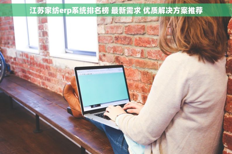 江苏家纺erp系统排名榜 最新需求 优质解决方案推荐