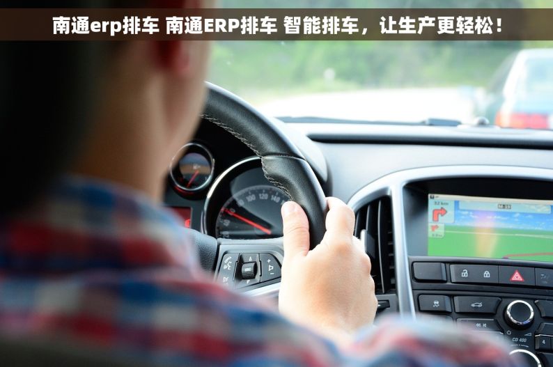 南通erp排车 南通ERP排车 智能排车，让生产更轻松！