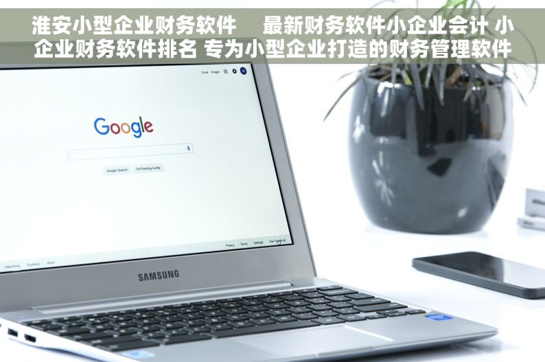 淮安小型企业财务软件     最新财务软件小企业会计 小企业财务软件排名 专为小型企业打造的财务管理软件```