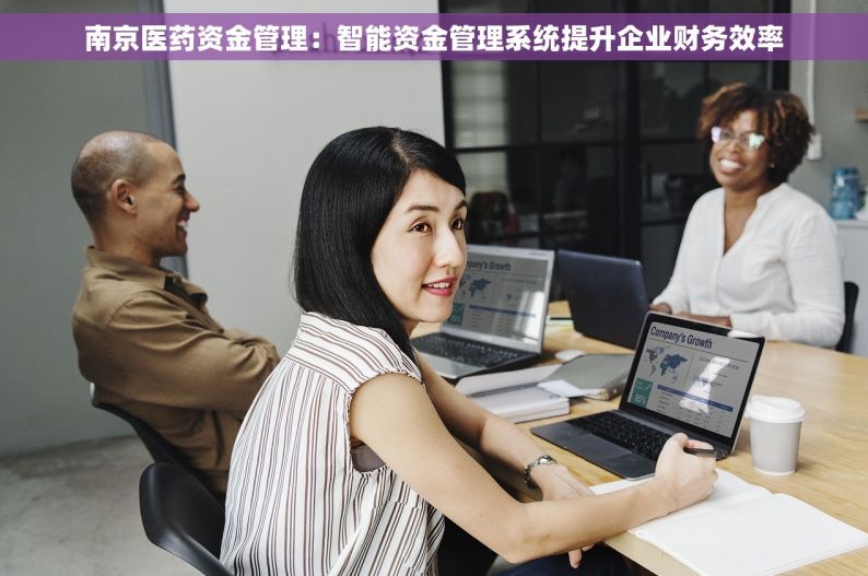 南京医药资金管理：智能资金管理系统提升企业财务效率