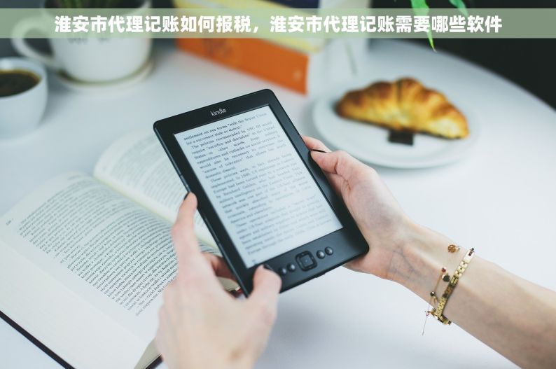 淮安市代理记账如何报税，淮安市代理记账需要哪些软件