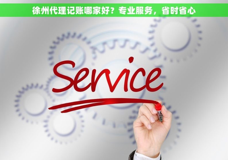 徐州代理记账哪家好？专业服务，省时省心
