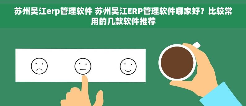 苏州吴江erp管理软件 苏州吴江ERP管理软件哪家好？比较常用的几款软件推荐