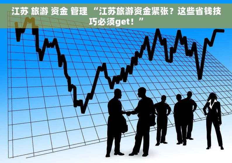 江苏 旅游 资金 管理 “江苏旅游资金紧张？这些省钱技巧必须get！”
