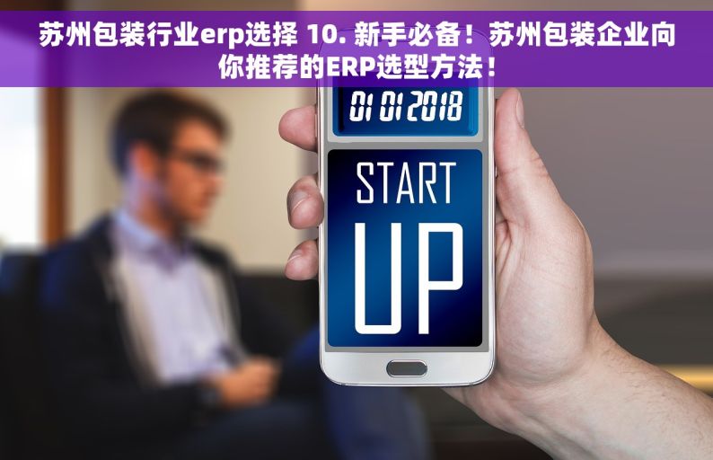 苏州包装行业erp选择 10. 新手必备！苏州包装企业向你推荐的ERP选型方法！