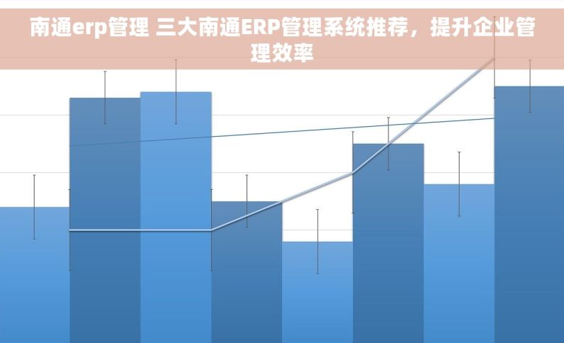 南通erp管理 三大南通ERP管理系统推荐，提升企业管理效率