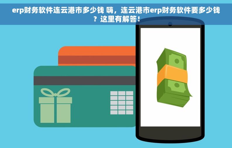 erp财务软件连云港市多少钱 嗨，连云港市erp财务软件要多少钱？这里有解答！