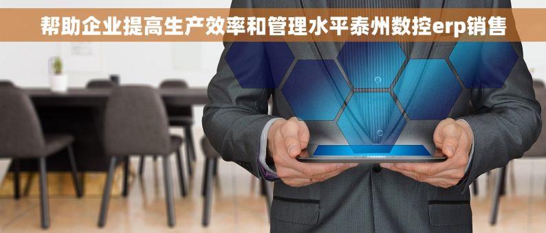 帮助企业提高生产效率和管理水平泰州数控erp销售