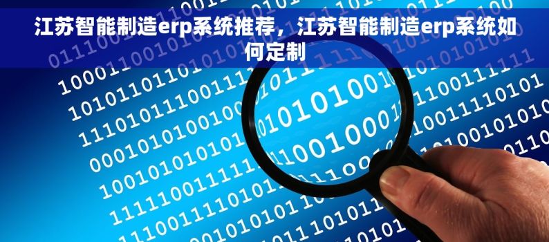 江苏智能制造erp系统推荐，江苏智能制造erp系统如何定制