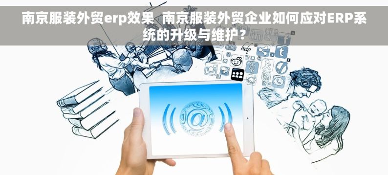 南京服装外贸erp效果  南京服装外贸企业如何应对ERP系统的升级与维护？