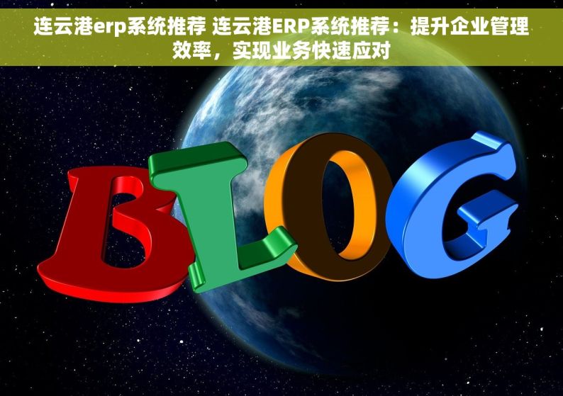 连云港erp系统推荐 连云港ERP系统推荐：提升企业管理效率，实现业务快速应对