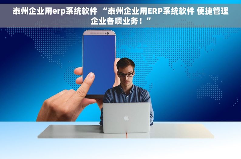 泰州企业用erp系统软件 “泰州企业用ERP系统软件 便捷管理企业各项业务！”