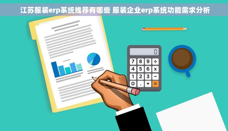  江苏服装erp系统推荐有哪些 服装企业erp系统功能需求分析