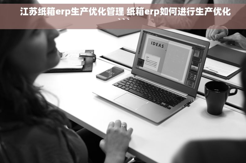   江苏纸箱erp生产优化管理 纸箱erp如何进行生产优化```