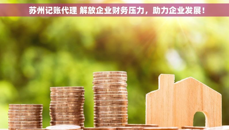   苏州记账代理 解放企业财务压力，助力企业发展！
